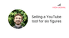 Selling a YouTube tool for 6 figures
